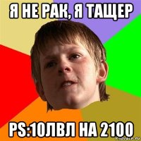 я не рак, я тащер рs:10лвл на 2100