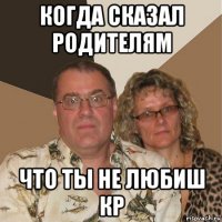 когда сказал родителям что ты не любиш кр