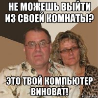 не можешь выйти из своей комнаты? это твой компьютер виноват!