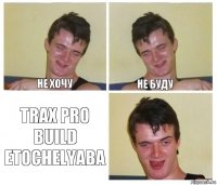 не хочу не буду trax pro build etoChelyaba