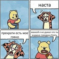 наста прекрати есть мое говно маккой я не думал что ты жадина говядина блять