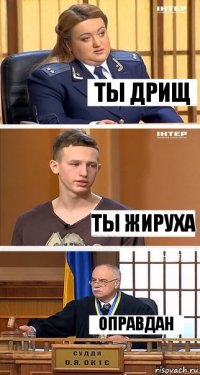 Ты дрищ ты жируха оправдан