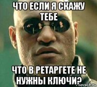 что если я скажу тебе что в ретаргете не нужны ключи?