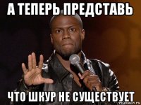 а теперь представь что шкур не существует