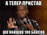 а тепер пристав шо найшов 100 баксов