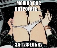 можно вас потрогать..... за туфельку