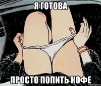 я готова просто попить кофе