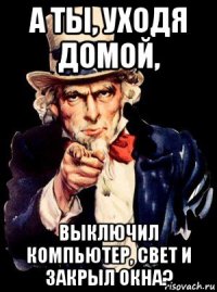 а ты, уходя домой, выключил компьютер, свет и закрыл окна?