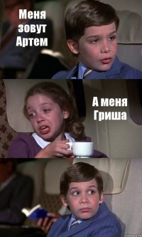 Меня зовут Артем А меня Гриша 