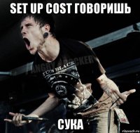 set up cost говоришь сука