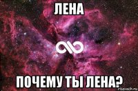 лена почему ты лена?