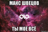 макс швецов ты моё всё