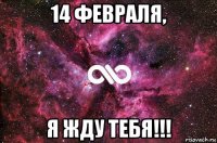 14 февраля, я жду тебя!!!