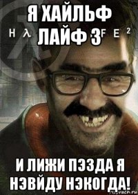 я хайльф лайф 3 и лижи пэзда я нэвйду нэкогда!