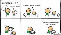 Ты, любишь КВ? Нет, это отстой Это реально отстой Запомни раз и навсегда этот момент