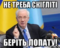 не треба скігліті беріть лопату!