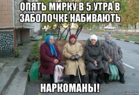 опять мирку в 5 утра в заболочке набивають наркоманы!