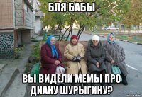 бля бабы вы видели мемы про диану шурыгину?