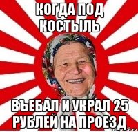 когда под костыль въебал и украл 25 рублей на проезд