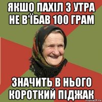 якшо пахіл з утра не в'їбав 100 грам значить в нього короткий піджак