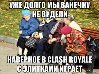 уже долго мы ванечку не видели наверное в clash royale с элитками играет