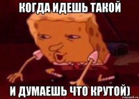 когда идешь такой и думаешь что крутой)