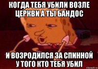 когда тебя убили возле церкви а ты бандос и возродился за спинной у того кто тебя убил