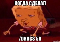 когда сделал /drugs 50