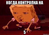 когда контролка на 5