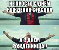 не просто с днём рождения стасона а с днём рождениища!!