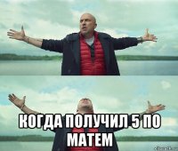  когда получил 5 по матем