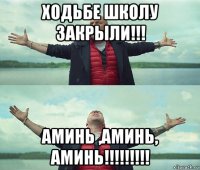 ходьбе школу закрыли!!! аминь ,аминь, аминь!!!!!!!!!