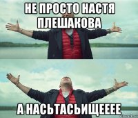 не просто настя плешакова а насьтасьищееее