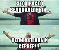 это просто великолепный... великолепный сервер!!!!