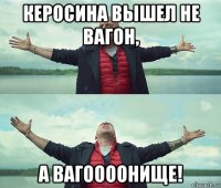 керосина вышел не вагон, а вагоооонище!