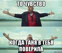 то чувство когда таня в тебя поверила