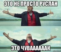 это не просто руслан это чуваааааак