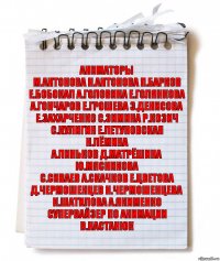 аниматоры
М.Антонова Н.Антонова П.Барков
Е.Бобокал А.Головина Е.Голянкова
А.Гончаров Е.Грошева З.Денисова
Е.Захарченко С.Зимина Р.Козич
С.Кулигин Е.Летуновская Н.Лёмина
А.Линьков Д.Матрёшина Ю.Мясникова
С.Сиваев А.Скачков Е.Цветова
Д.Чермошенцев Н.Чермошенцева
К.Шатилова А.Якименко
супервайзер по анимации
В.Настанюк