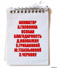 аниматор
А.Головина
особая благодарность
Д.Волобуеву З.Грибановой
Ю.Тебеньковой Э.Чернову