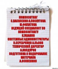 композитинг
С.Василенко А.Лоскутова М.Филатова
ведущий специалист по композитингу
К.Ушаков
системные администраторы
В.Серебряков А.Львов
технический директор
А.Колдуров
подготовка и кодирование материала
А.Осипенков