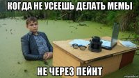 когда не усеешь делать мемы не через пейнт