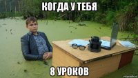 когда у тебя 8 уроков