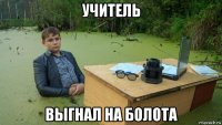 учитель выгнал на болота