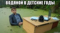 водяной в детские годы 