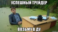 успешный трейдер возьму в ду