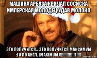 машина арбуза кричал сосиска имперская молодец удав молоко это получится... это получится максимум :) а по англ. (maximum)!!!!!!!!!!!!!1!!!1