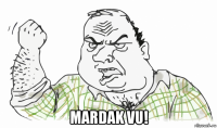  mardak vu!