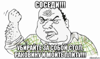 соседи!!! убирайте за собой стол, раковину и мойте плиту!!!