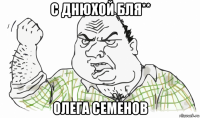 с днюхой бля** олега семенов