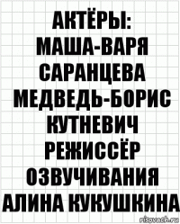 актёры:
Маша-Варя Саранцева
Медведь-Борис Кутневич
режиссёр озвучивания
Алина Кукушкина